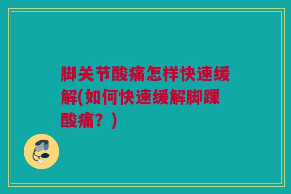 脚关节酸痛怎样快速缓解(如何快速缓解脚踝酸痛？)