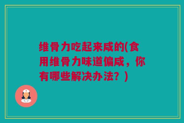 维骨力吃起来咸的(食用维骨力味道偏咸，你有哪些解决办法？)
