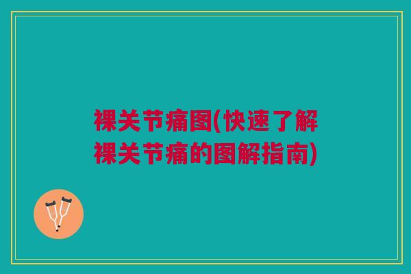裸关节痛图(快速了解裸关节痛的图解指南) 裸关节痛图(快速了解裸关节痛的图解指南)