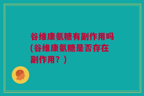 谷维康氨糖有副作用吗(谷维康氨糖是否存在副作用？)