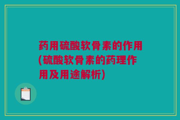 药用硫酸软骨素的作用(硫酸软骨素的药理作用及用途解析)