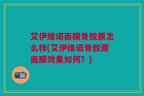艾伊维诺面膜骨胶原怎么样(艾伊维诺骨胶原面膜效果如何？)
