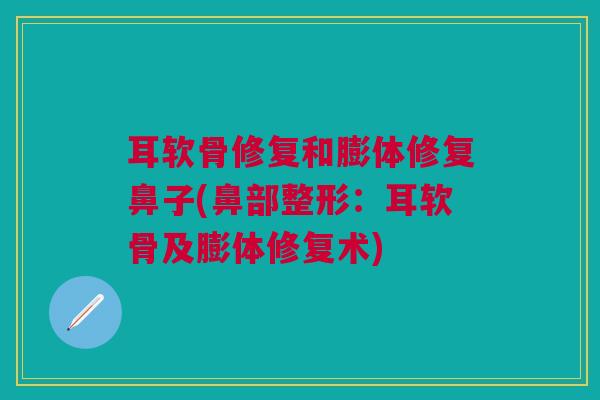 耳软骨修复和膨体修复鼻子(鼻部整形：耳软骨及膨体修复术)