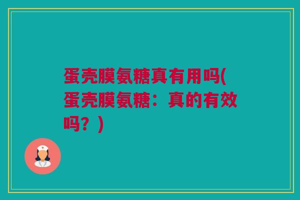 蛋壳膜氨糖真有用吗(蛋壳膜氨糖：真的有效吗？)