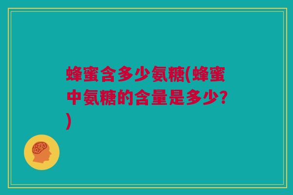 蜂蜜含多少氨糖(蜂蜜中氨糖的含量是多少？)