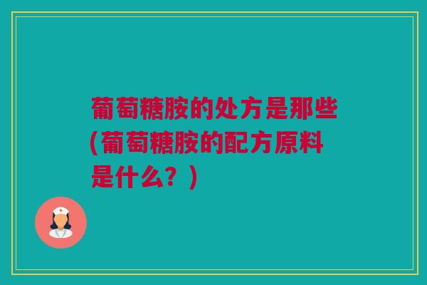 葡萄糖胺的处方是那些(葡萄糖胺的配方原料是什么？)