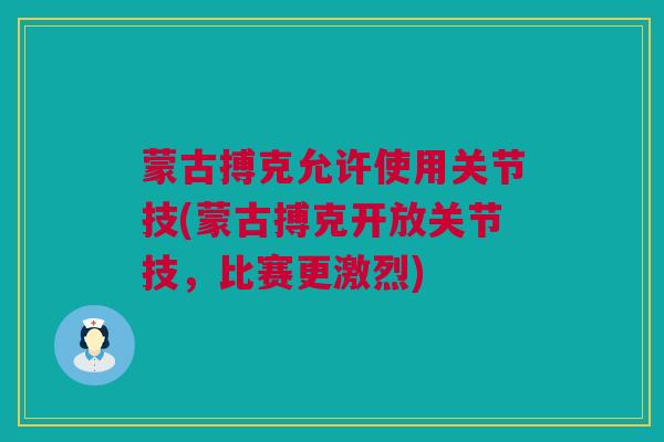 蒙古搏克允许使用关节技(蒙古搏克开放关节技，比赛更激烈)