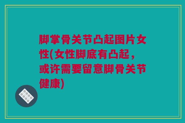 脚掌骨关节凸起图片女性(女性脚底有凸起，或许需要留意脚骨关节健康)
