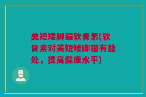 美短矮脚猫软骨素(软骨素对美短矮脚猫有益处，提高健康水平)
