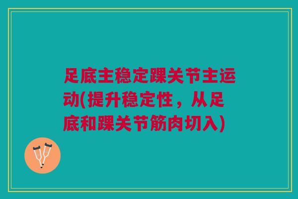足底主稳定踝关节主运动(提升稳定性，从足底和踝关节筋肉切入)