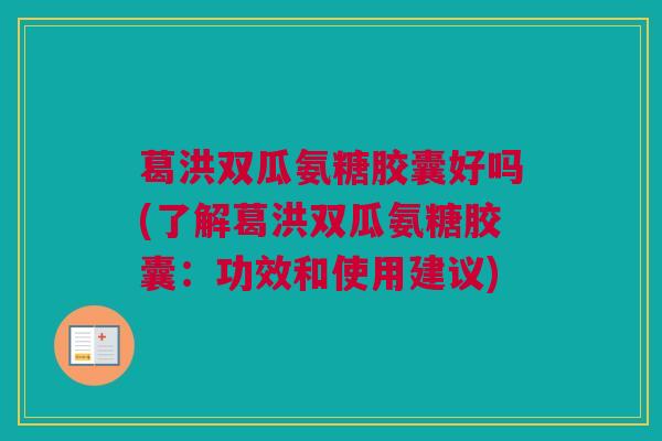 葛洪双瓜氨糖胶囊好吗(了解葛洪双瓜氨糖胶囊：功效和使用建议)