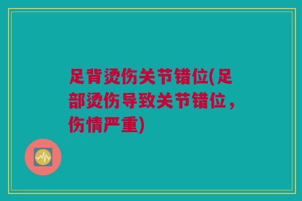 足背烫伤关节错位(足部烫伤导致关节错位，伤情严重)