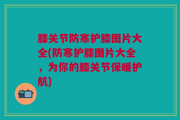 膝关节防寒护膝图片大全(防寒护膝图片大全，为你的膝关节保暖护航)
