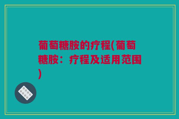 葡萄糖胺的疗程(葡萄糖胺：疗程及适用范围)