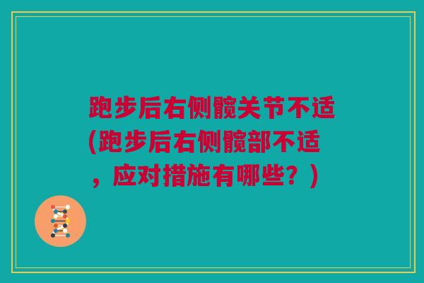 跑步后右侧髋关节不适(跑步后右侧髋部不适，应对措施有哪些？)