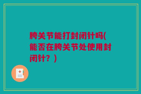 胯关节能打封闭针吗(能否在胯关节处使用封闭针？)