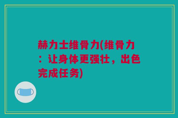 赫力士维骨力(维骨力：让身体更强壮，出色完成任务)