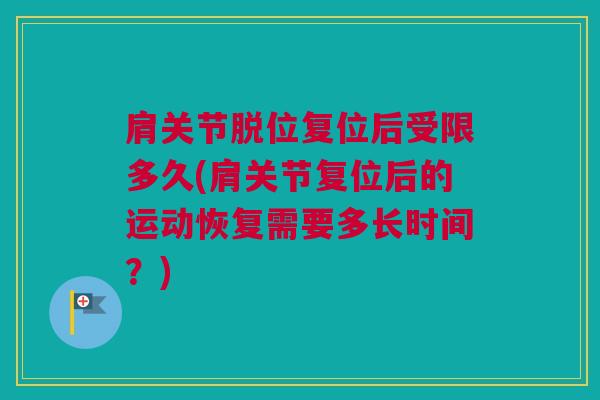 肩关节脱位复位后受限多久(肩关节复位后的运动恢复需要多长时间？)