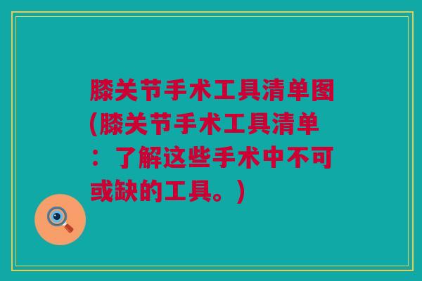 膝关节手术工具清单图(膝关节手术工具清单：了解这些手术中不可或缺的工具。)