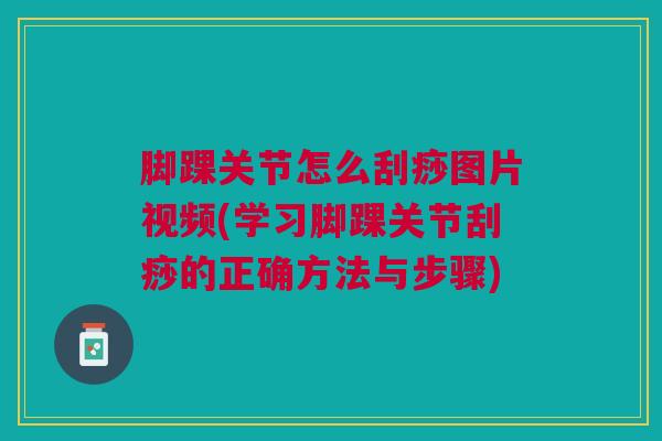 脚踝关节怎么刮痧图片视频(学习脚踝关节刮痧的正确方法与步骤)