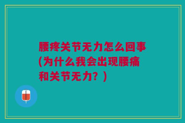 腰疼关节无力怎么回事(为什么我会出现腰痛和关节无力?) 腰疼关节无力怎么回事(为什么我会出现腰痛和关节无力?)