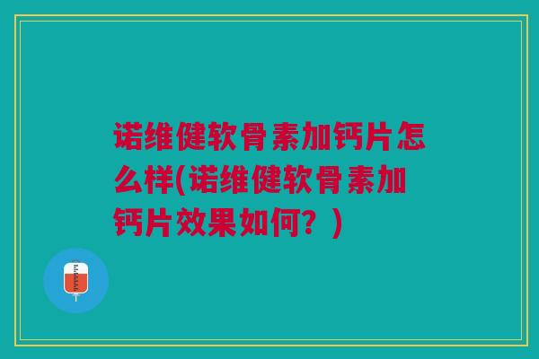 诺维健软骨素加钙片怎么样(诺维健软骨素加钙片效果如何？)