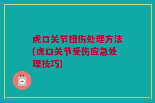 虎口关节扭伤处理方法(虎口关节受伤应急处理技巧)