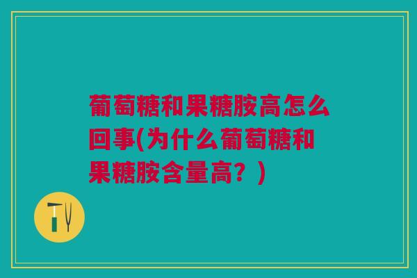 葡萄糖和果糖胺高怎么回事(为什么葡萄糖和果糖胺含量高？)