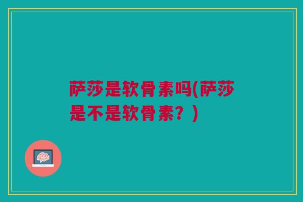 萨莎是软骨素吗(萨莎是不是软骨素？)