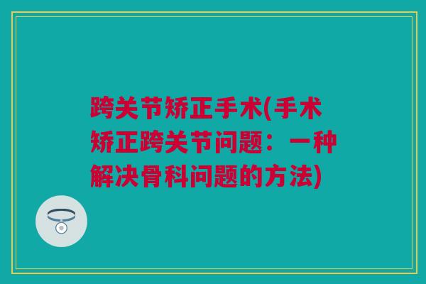 跨关节矫正手术(手术矫正跨关节问题：一种解决骨科问题的方法)