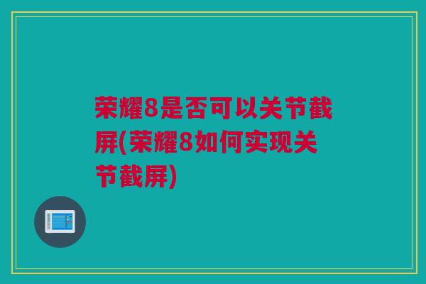 荣耀8是否可以关节截屏(荣耀8如何实现关节截屏)