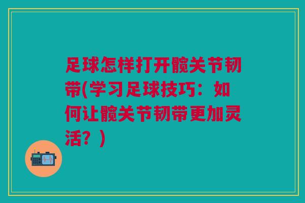 足球怎样打开髋关节韧带(学习足球技巧:如何让髋关节韧带更加灵活?) 足球怎样打开髋关节韧带(学习足球技巧:如何让髋关节韧带更加灵活?)