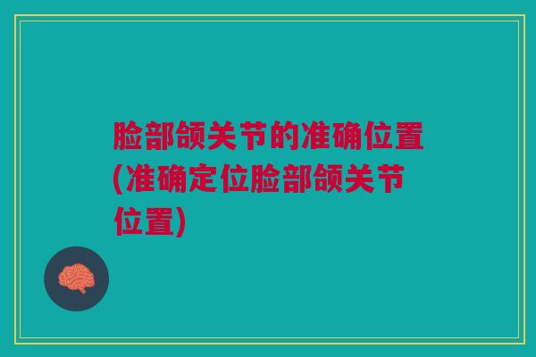 脸部颌关节的准确位置(准确定位脸部颌关节位置)