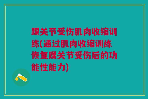 踝关节受伤肌肉收缩训练(通过肌肉收缩训练恢复踝关节受伤后的功能性能力)