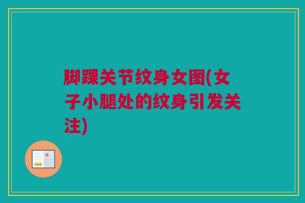脚踝关节纹身女图(女子小腿处的纹身引发关注)