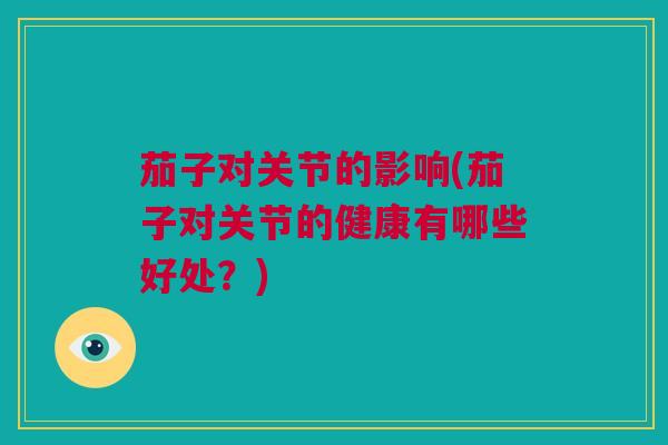 茄子对关节的影响(茄子对关节的健康有哪些好处？)