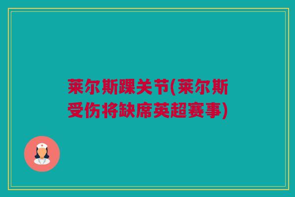 莱尔斯踝关节(莱尔斯受伤将缺席英超赛事) 莱尔斯踝关节(莱尔斯受伤将缺席英超赛事)