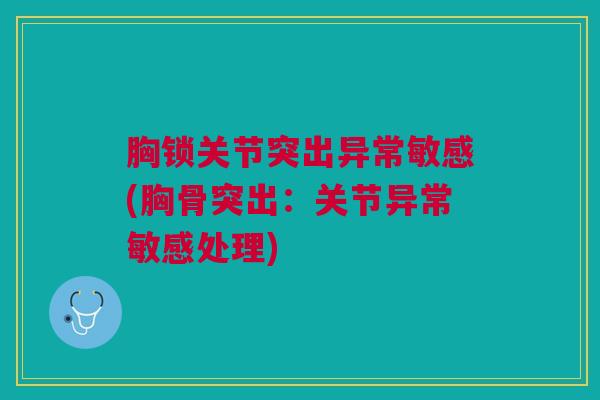 胸锁关节突出异常敏感(胸骨突出：关节异常敏感处理)