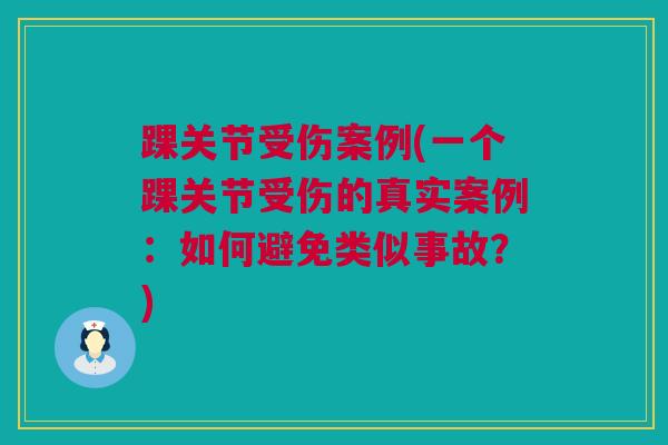 踝关节受伤案例(一个踝关节受伤的真实案例：如何避免类似事故？)