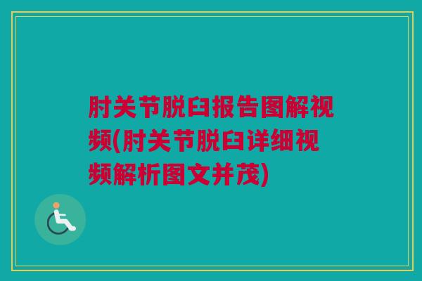 肘关节脱臼报告图解视频(肘关节脱臼详细视频解析图文并茂)