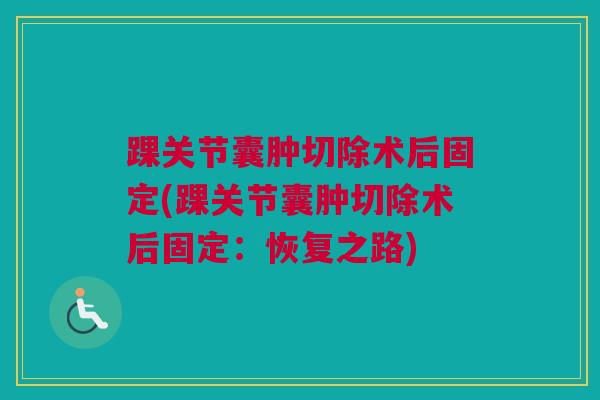 踝关节囊肿切除术后固定(踝关节囊肿切除术后固定：恢复之路)
