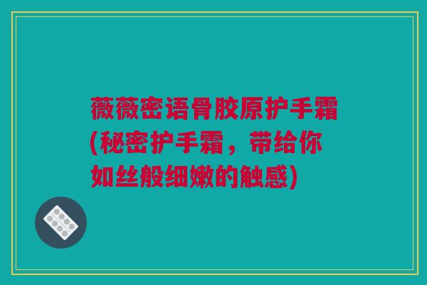 薇薇密语骨胶原护手霜(秘密护手霜，带给你如丝般细嫩的触感)