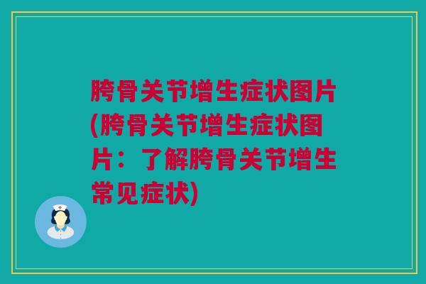 胯骨关节增生症状图片(胯骨关节增生症状图片：了解胯骨关节增生常见症状)