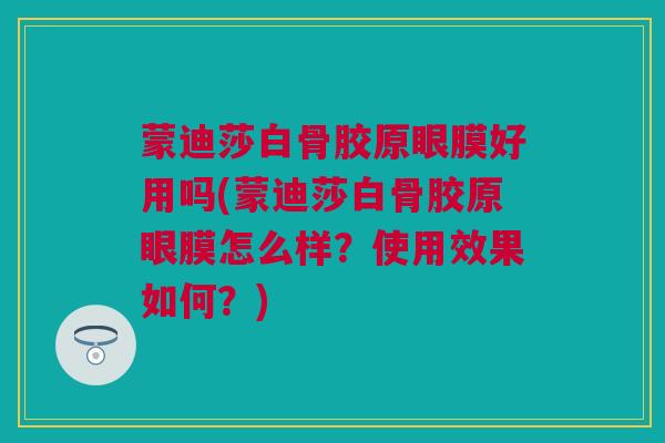 蒙迪莎白骨胶原眼膜好用吗(蒙迪莎白骨胶原眼膜怎么样？使用效果如何？)
