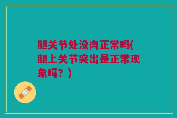 腿关节处没肉正常吗(腿上关节突出是正常现象吗？)