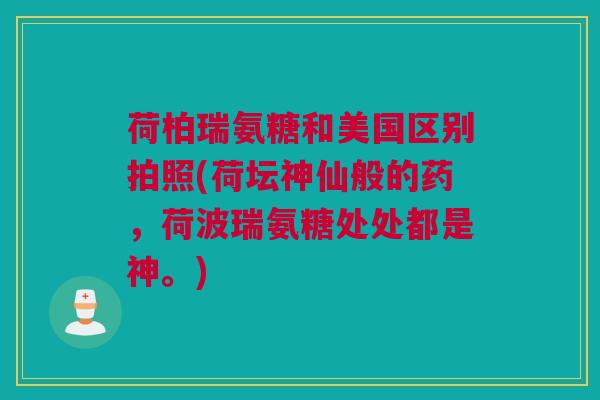 荷柏瑞氨糖和美国区别拍照(荷坛神仙般的药，荷波瑞氨糖处处都是神。)