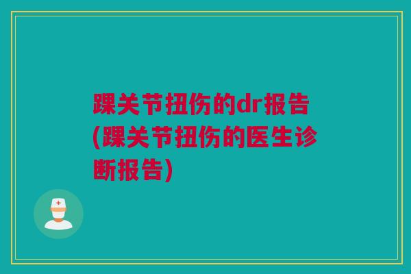 踝关节扭伤的dr报告(踝关节扭伤的医生诊断报告)