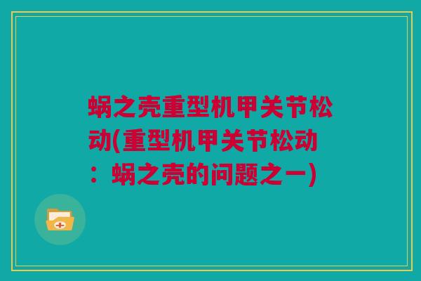 蜗之壳重型机甲关节松动(重型机甲关节松动：蜗之壳的问题之一)