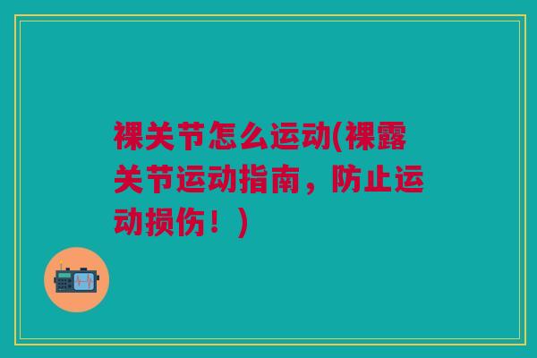 裸关节怎么运动(裸露关节运动指南，防止运动损伤！)