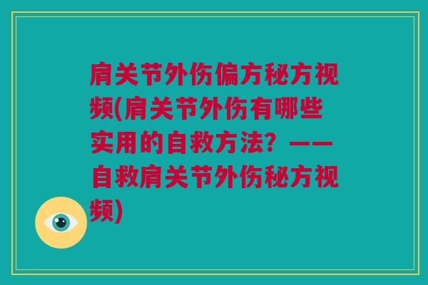 肩关节外伤偏方秘方视频(肩关节外伤有哪些实用的自救方法？——自救肩关节外伤秘方视频)